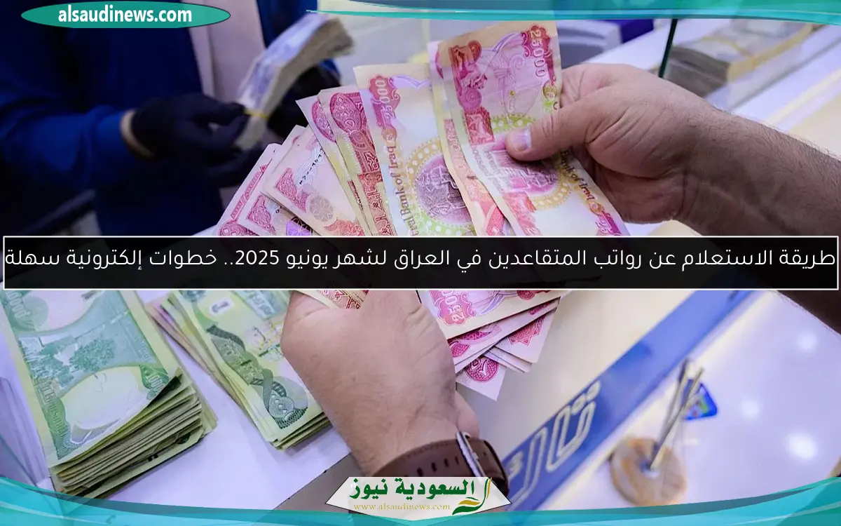 طريقة الاستعلام عن رواتب المتقاعدين في العراق لشهر يونيو 2025.. خطوات إلكترونية سهلة