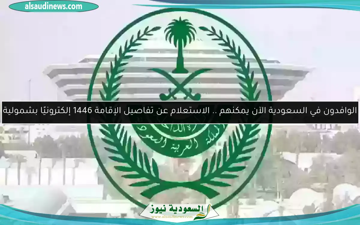 الوافدون في السعودية الآن يمكنهم .. الاستعلام عن تفاصيل الإقامة 1446 إلكترونيًا بشمولية