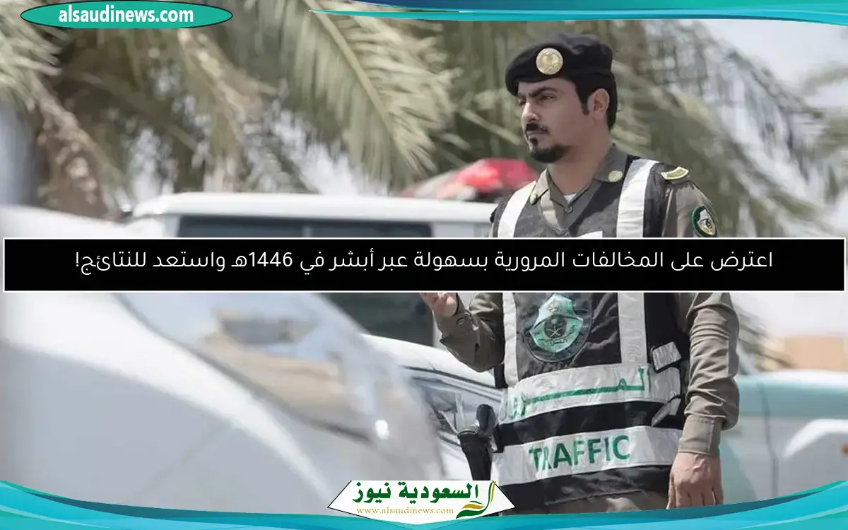 اعترض على المخالفات المرورية بسهولة عبر أبشر في 1446هـ واستعد للنتائج!