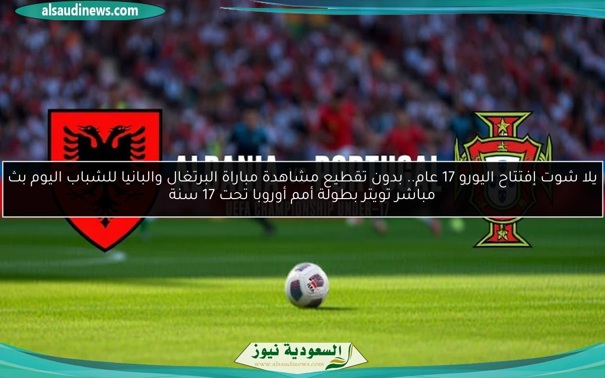 فوز أول برتغالي.. نتيجة مباراة البرتغال والبانيا للشباب اليوم بطولة أمم أوروبا تحت 17 سنة