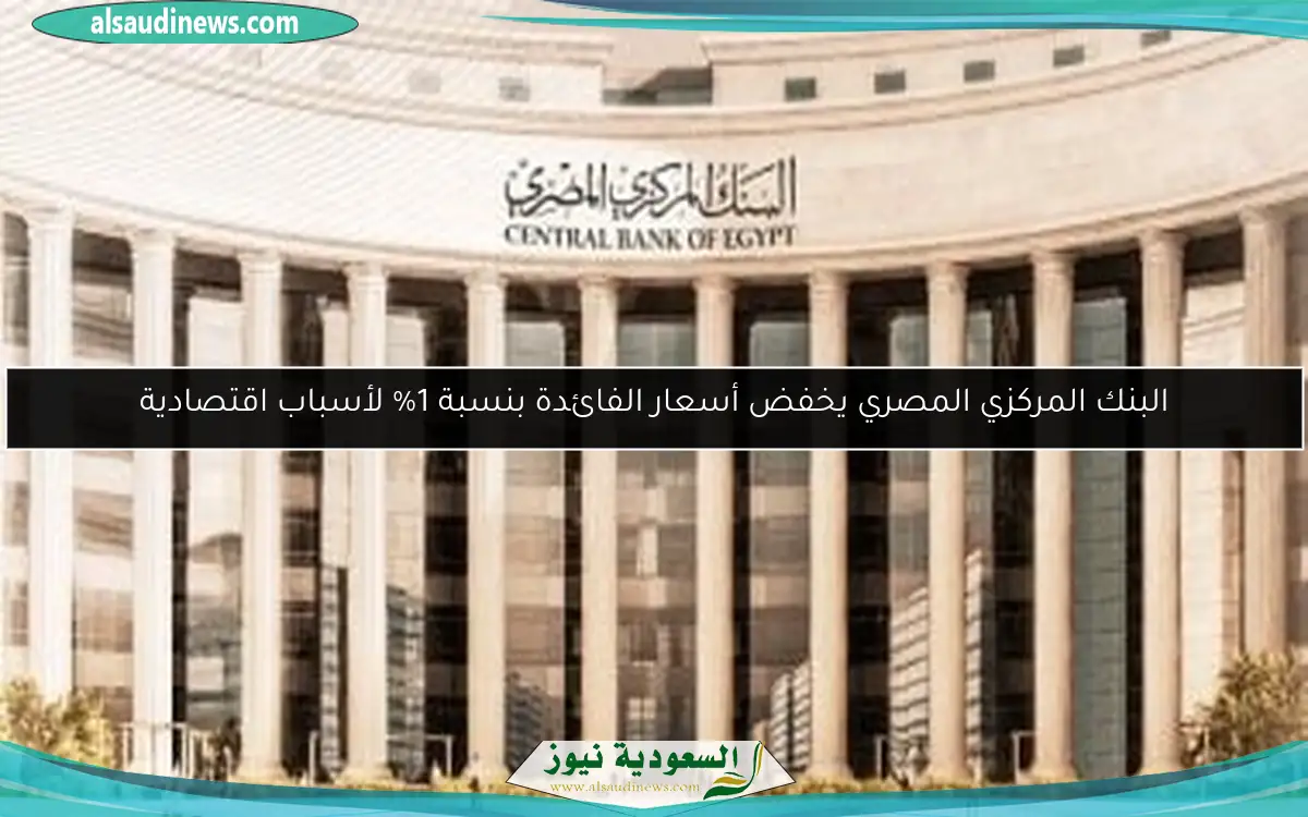البنك المركزي المصري يخفض أسعار الفائدة بنسبة 1% لأسباب اقتصادية