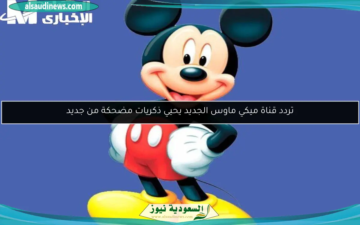 تردد قناة ميكي ماوس الجديد يحيي ذكريات مضحكة من جديد