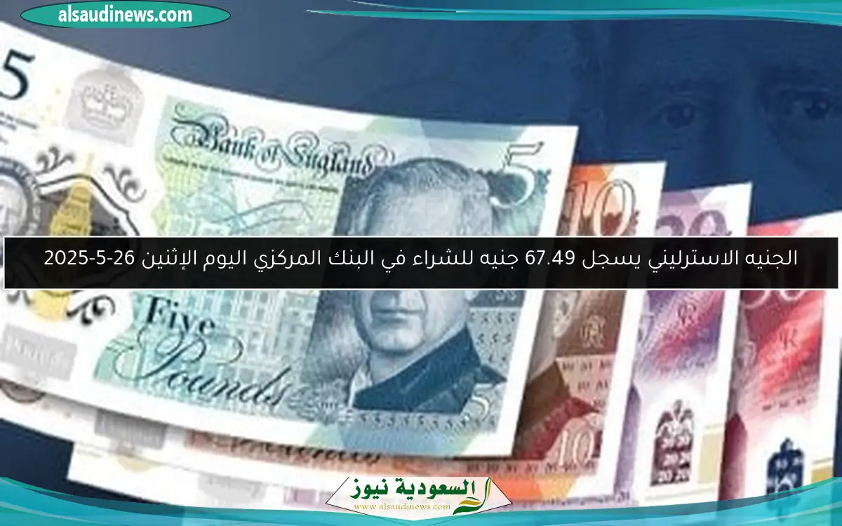 الجنيه الاسترليني يسجل 67.49 جنيه للشراء في البنك المركزي اليوم الإثنين 26-5-2025
