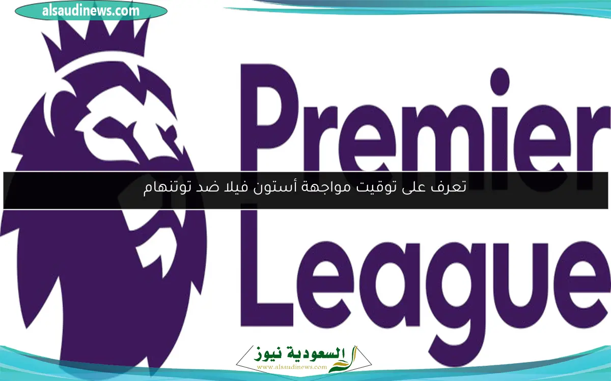 اكتشف القنوات التي ستبث مباراة أستون فيلا ضد توتنهام
