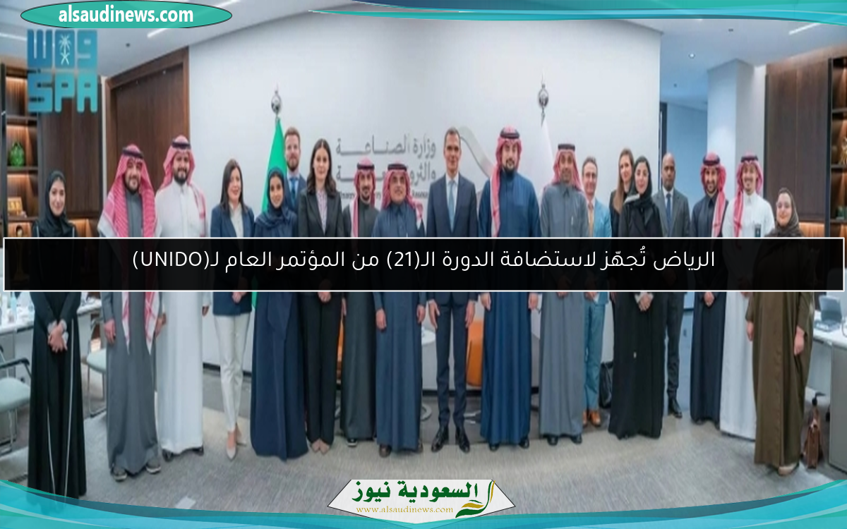 الرياض تُجهّز لاستضافة الدورة الـ(21) من المؤتمر العام لـ(UNIDO)