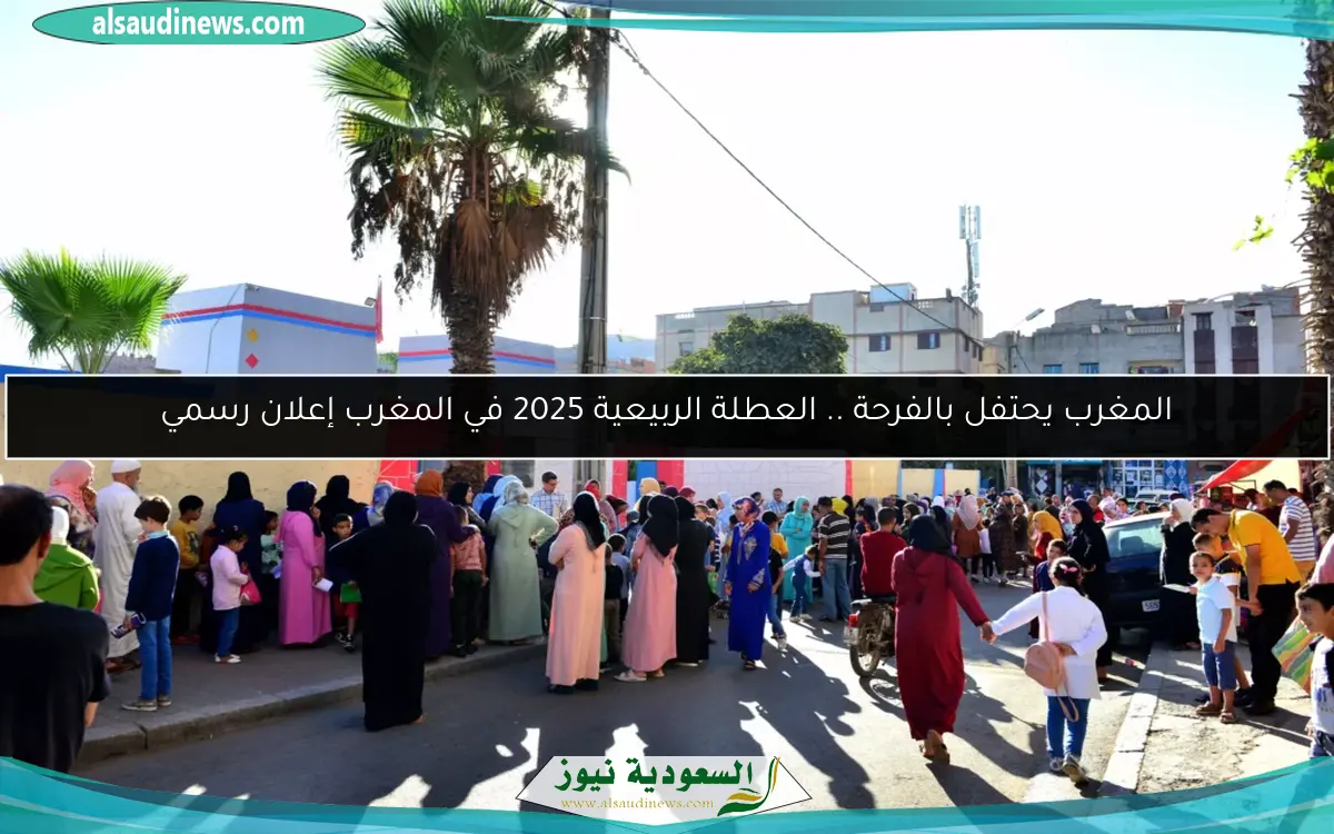 المغرب يحتفل بالفرحة .. العطلة الربيعية 2025 في المغرب إعلان رسمي