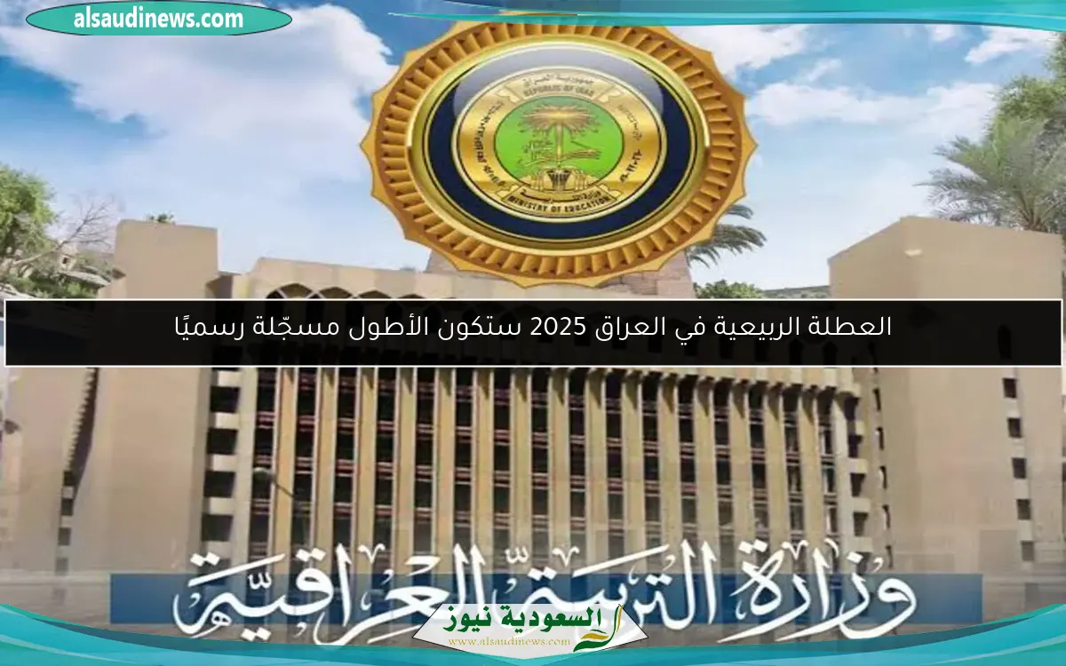 العطلة الربيعية في العراق 2025 ستكون الأطول مسجّلة رسميًا