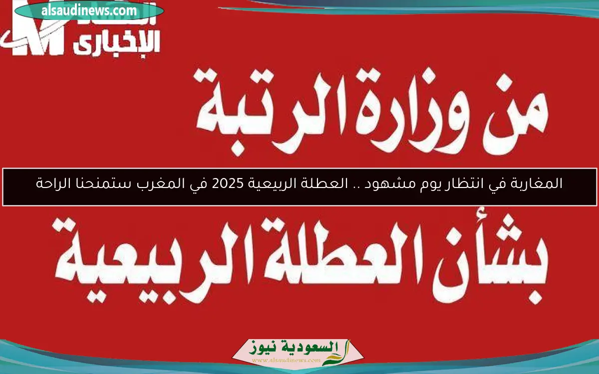 المغاربة في انتظار يوم مشهود .. العطلة الربيعية 2025 في المغرب ستمنحنا الراحة