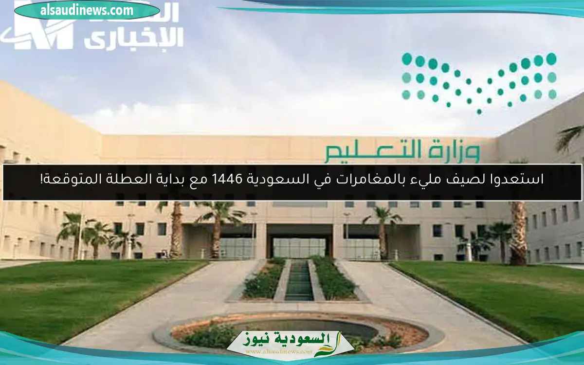 استعدوا لصيف مليء بالمغامرات في السعودية 1446 مع بداية العطلة المتوقعة!
