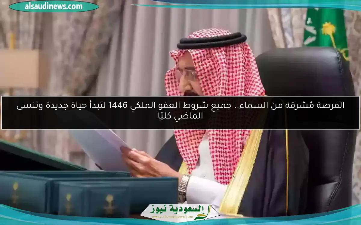 الفرصة مُشرقة من السماء.. جميع شروط العفو الملكي 1446 لتبدأ حياة جديدة وتنسى الماضي كليًا