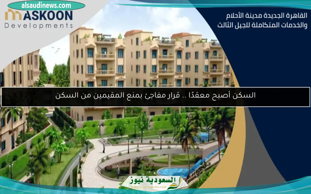 السكن أصبح معقدًا .. قرار مفاجئ بمنع المقيمين من السكن