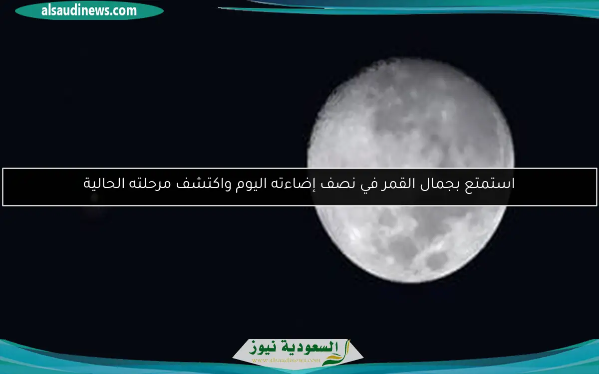 استمتع بجمال القمر في نصف إضاءته اليوم واكتشف مرحلته الحالية