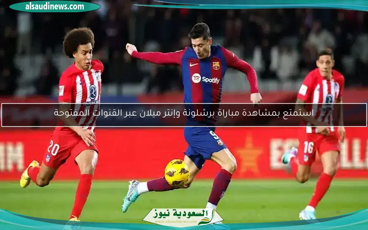استمتع بمشاهدة مباراة برشلونة وإنتر ميلان عبر القنوات المفتوحة