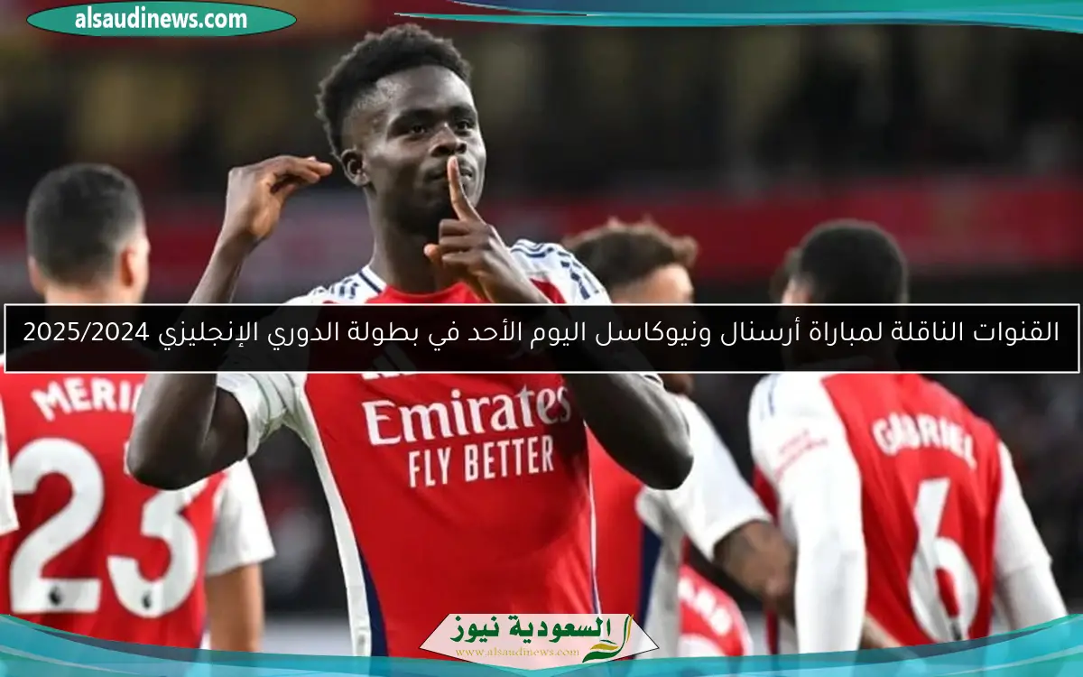 القنوات الناقلة لمباراة أرسنال ونيوكاسل اليوم الأحد في بطولة الدوري الإنجليزي 2025/2024