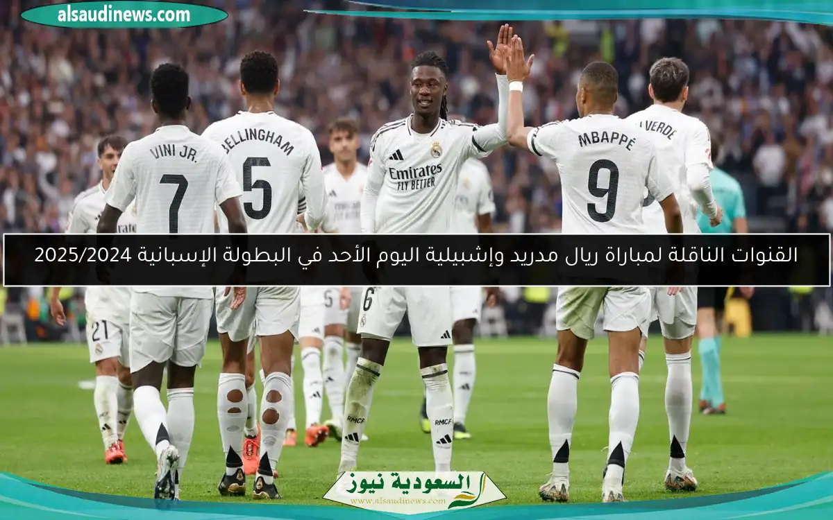 القنوات الناقلة لمباراة ريال مدريد وإشبيلية اليوم الأحد في البطولة الإسبانية 2025/2024