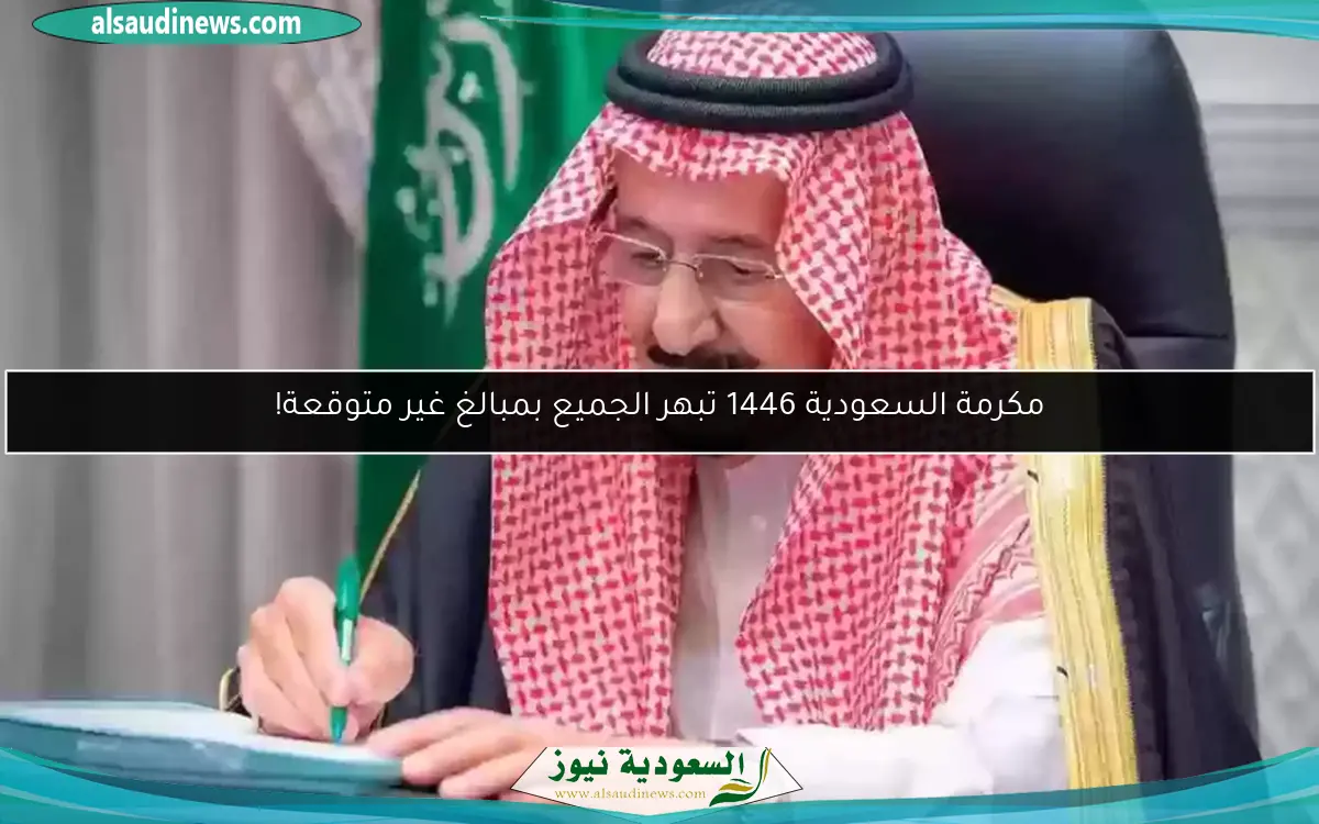 مكرمة السعودية 1446 تبهر الجميع بمبالغ غير متوقعة!