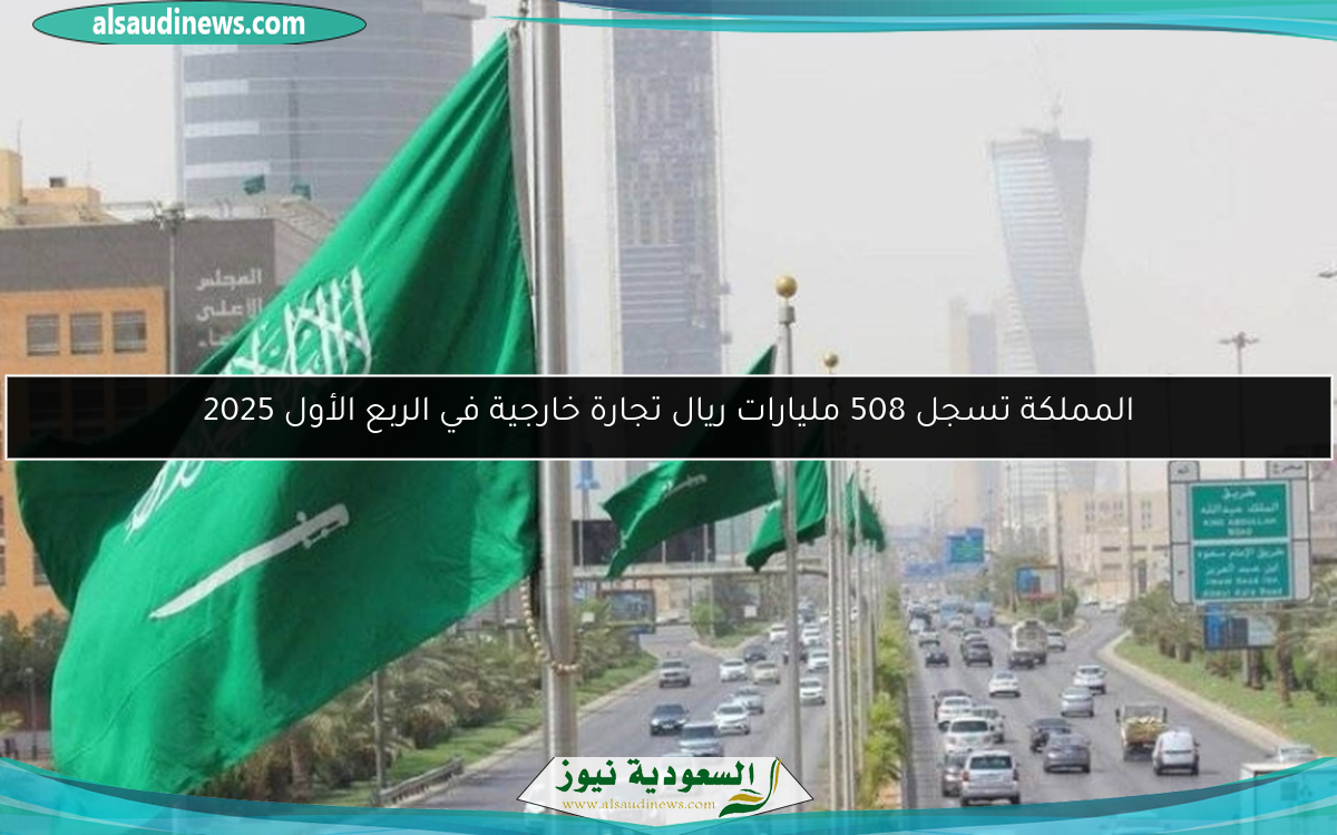 المملكة تسجل 508 مليارات ريال تجارة خارجية في الربع الأول 2025