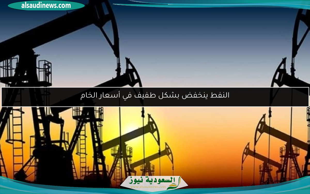 النفط ينخفض بشكل طفيف في أسعار الخام