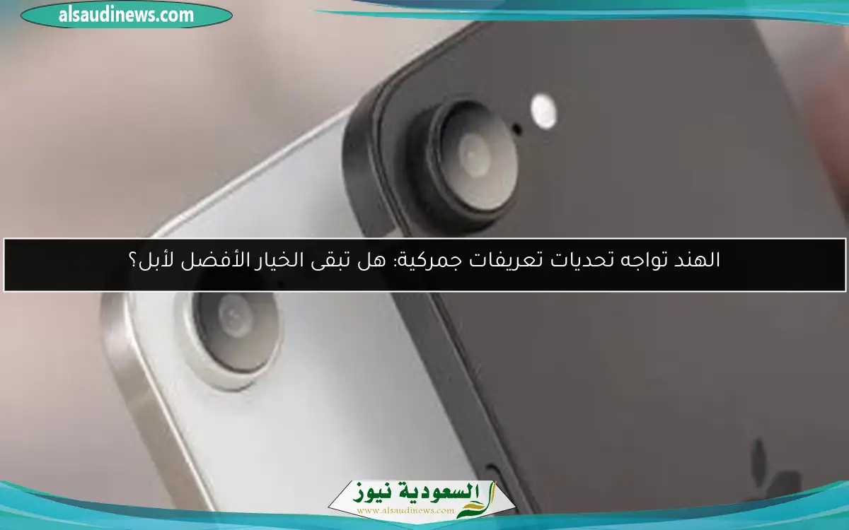 الهند تواجه تحديات تعريفات جمركية: هل تبقى الخيار الأفضل لأبل؟