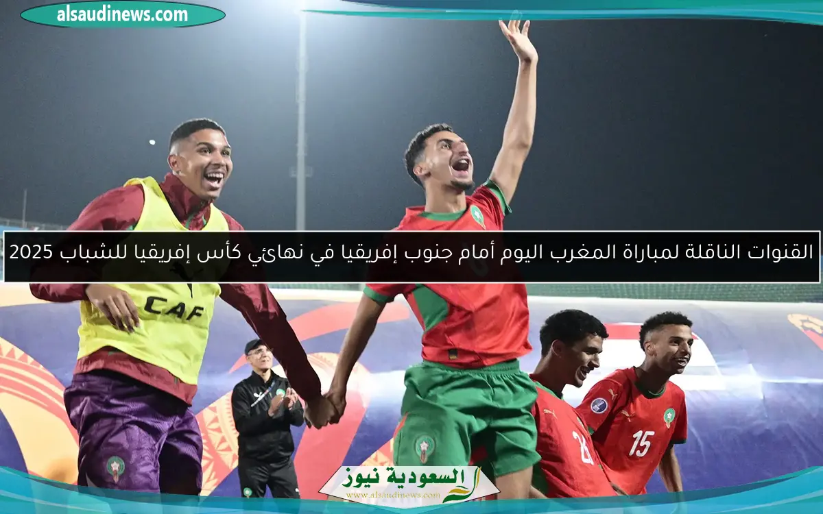 القنوات الناقلة لمباراة المغرب اليوم أمام جنوب إفريقيا في نهائي كأس إفريقيا للشباب 2025