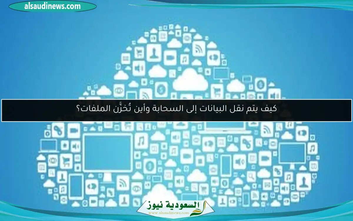 كيف يتم نقل البيانات إلى السحابة وأين تُخزَّن الملفات؟