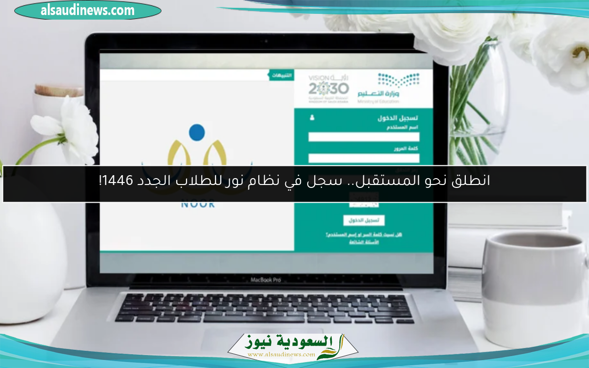 انطلق نحو المستقبل.. سجل في نظام نور للطلاب الجدد 1446!
