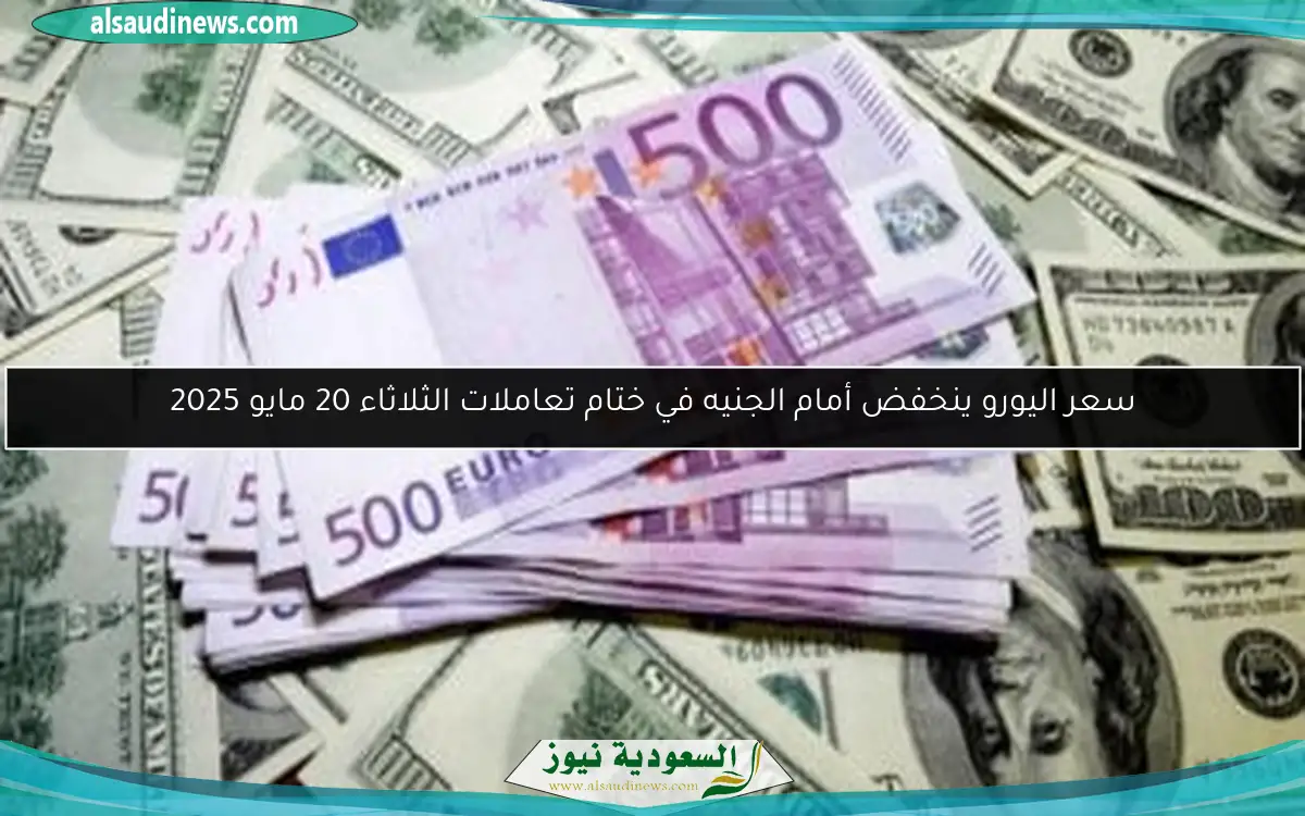 سعر اليورو ينخفض أمام الجنيه في ختام تعاملات الثلاثاء 20 مايو 2025