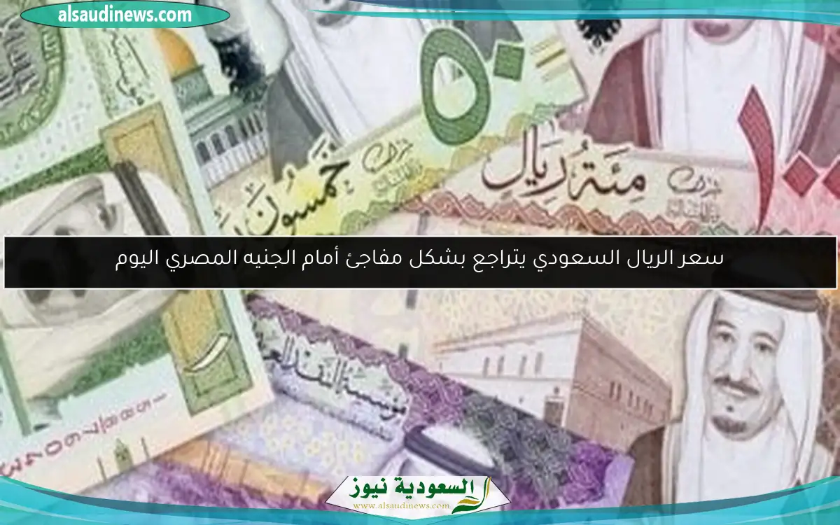 سعر الريال السعودي يتراجع بشكل مفاجئ أمام الجنيه المصري اليوم