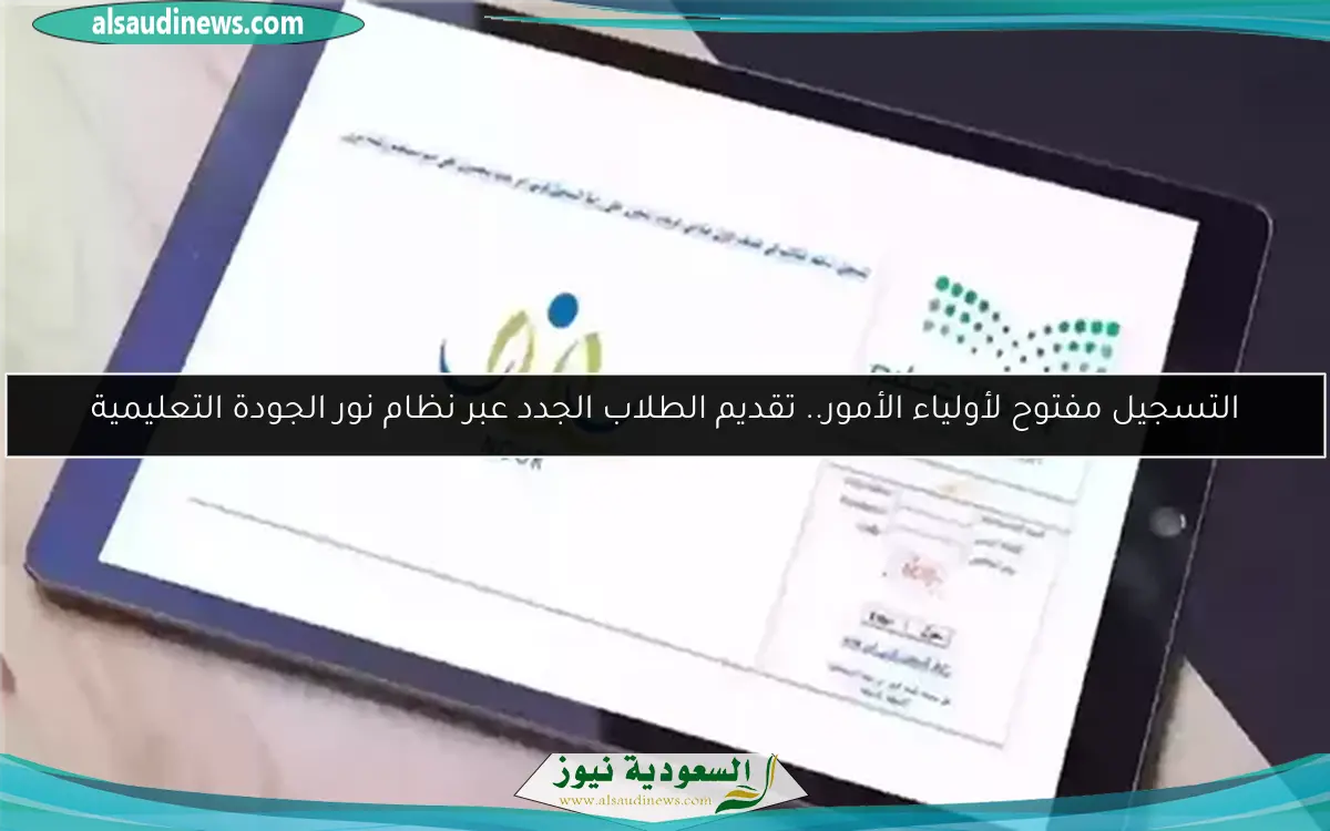 التسجيل مفتوح لأولياء الأمور.. تقديم الطلاب الجدد عبر نظام نور الجودة التعليمية