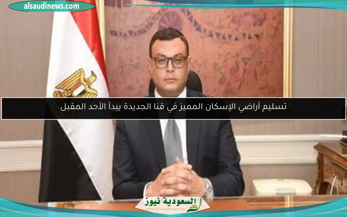 تسليم أراضي الإسكان المميز في قنا الجديدة يبدأ الأحد المقبل