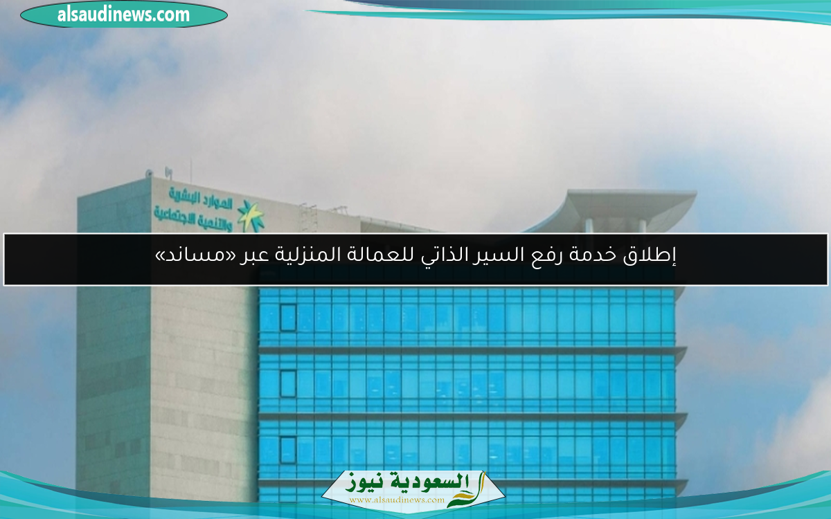 إطلاق خدمة رفع السير الذاتي للعمالة المنزلية عبر «مساند»