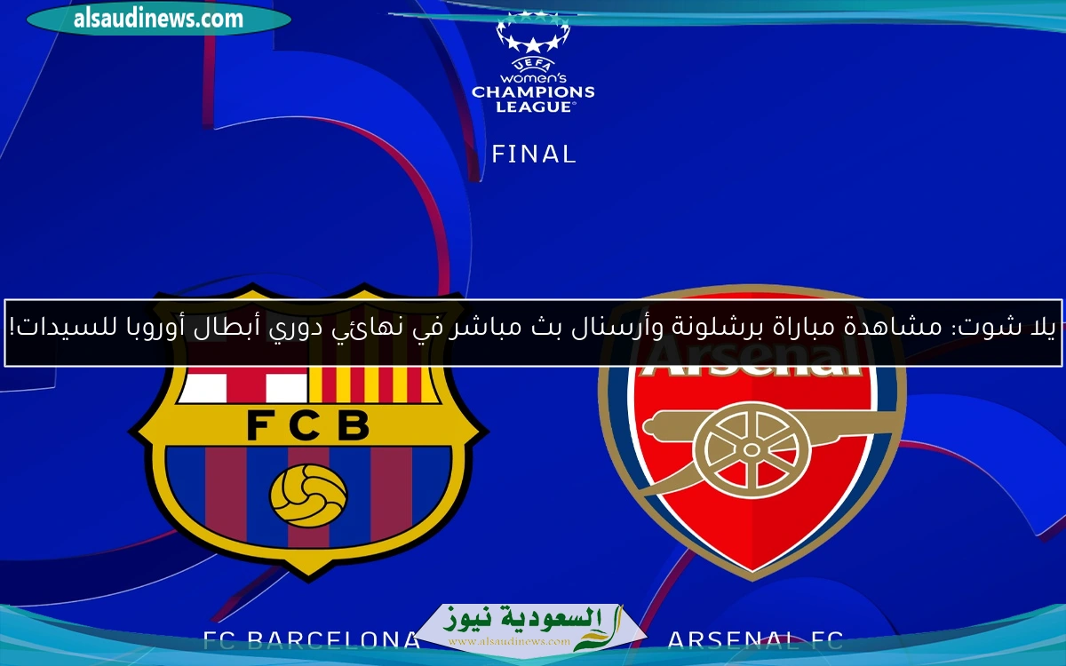 يلا شوت: مشاهدة مباراة برشلونة وأرسنال بث مباشر في نهائي دوري أبطال أوروبا للسيدات!