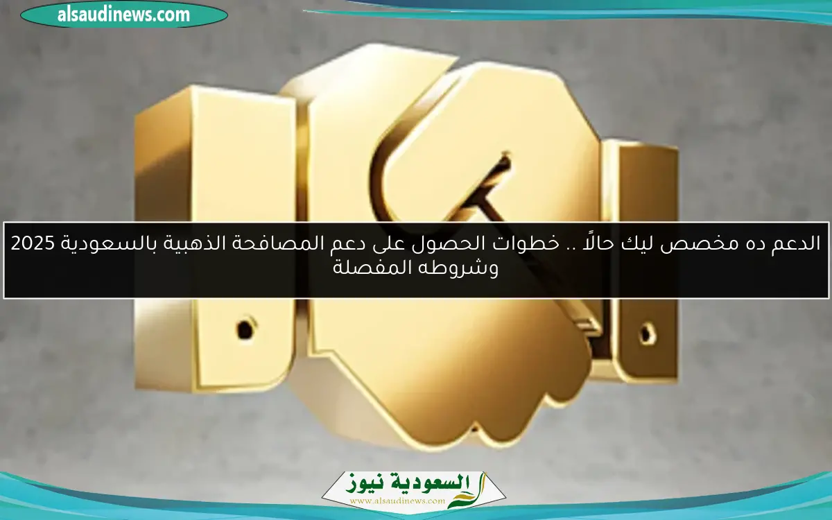 الدعم ده مخصص ليك حالًا .. خطوات الحصول على دعم المصافحة الذهبية بالسعودية 2025 وشروطه المفصلة