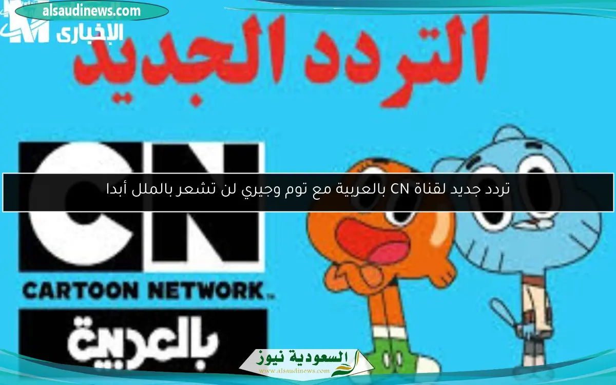 تردد جديد لقناة CN بالعربية مع توم وجيري لن تشعر بالملل أبدا