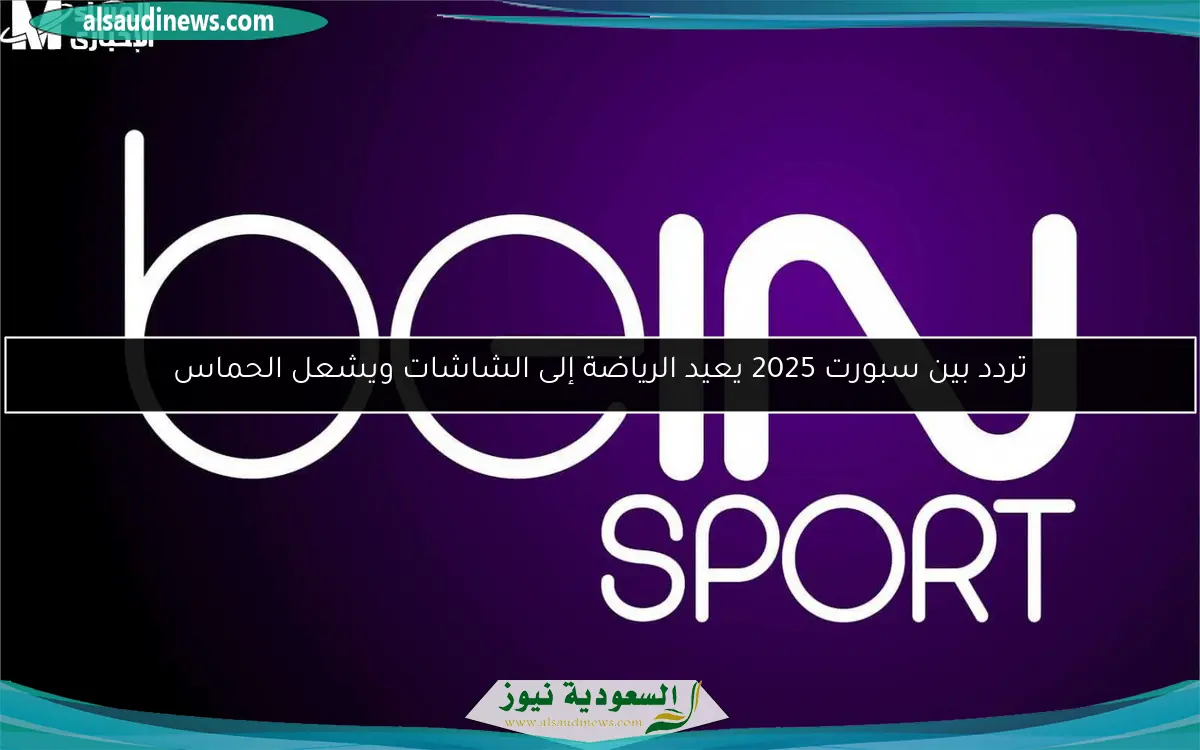 تردد بين سبورت 2025 يعيد الرياضة إلى الشاشات ويشعل الحماس