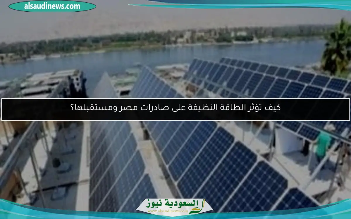 كيف تؤثر الطاقة النظيفة على صادرات مصر ومستقبلها؟