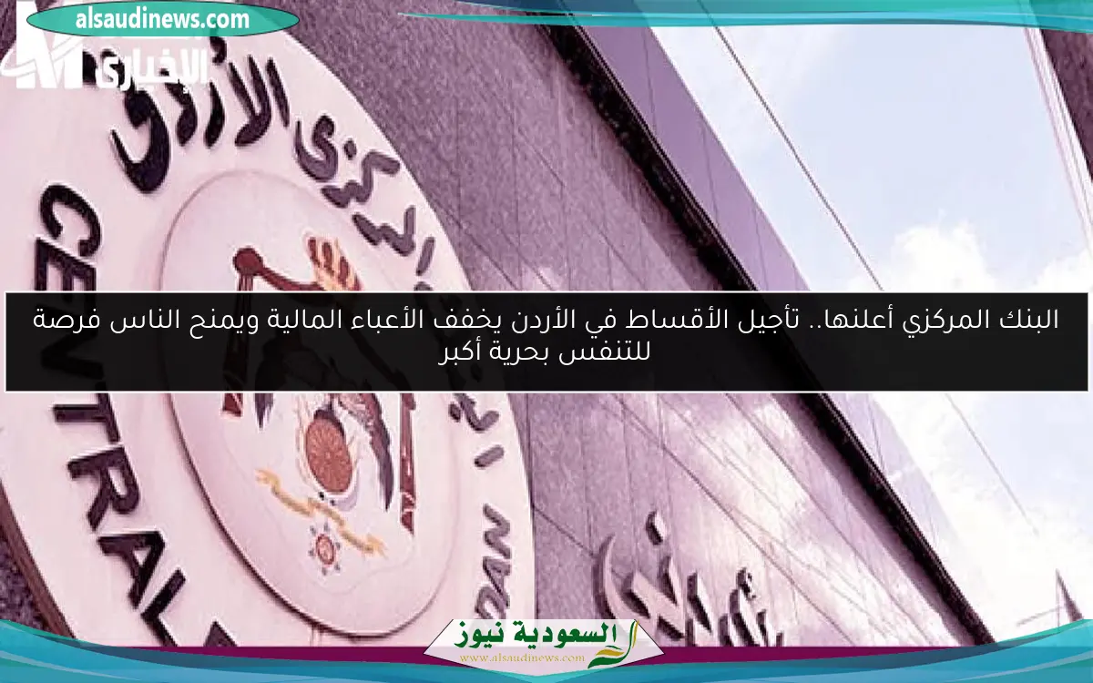البنك المركزي أعلنها.. تأجيل الأقساط في الأردن يخفف الأعباء المالية ويمنح الناس فرصة للتنفس بحرية أكبر