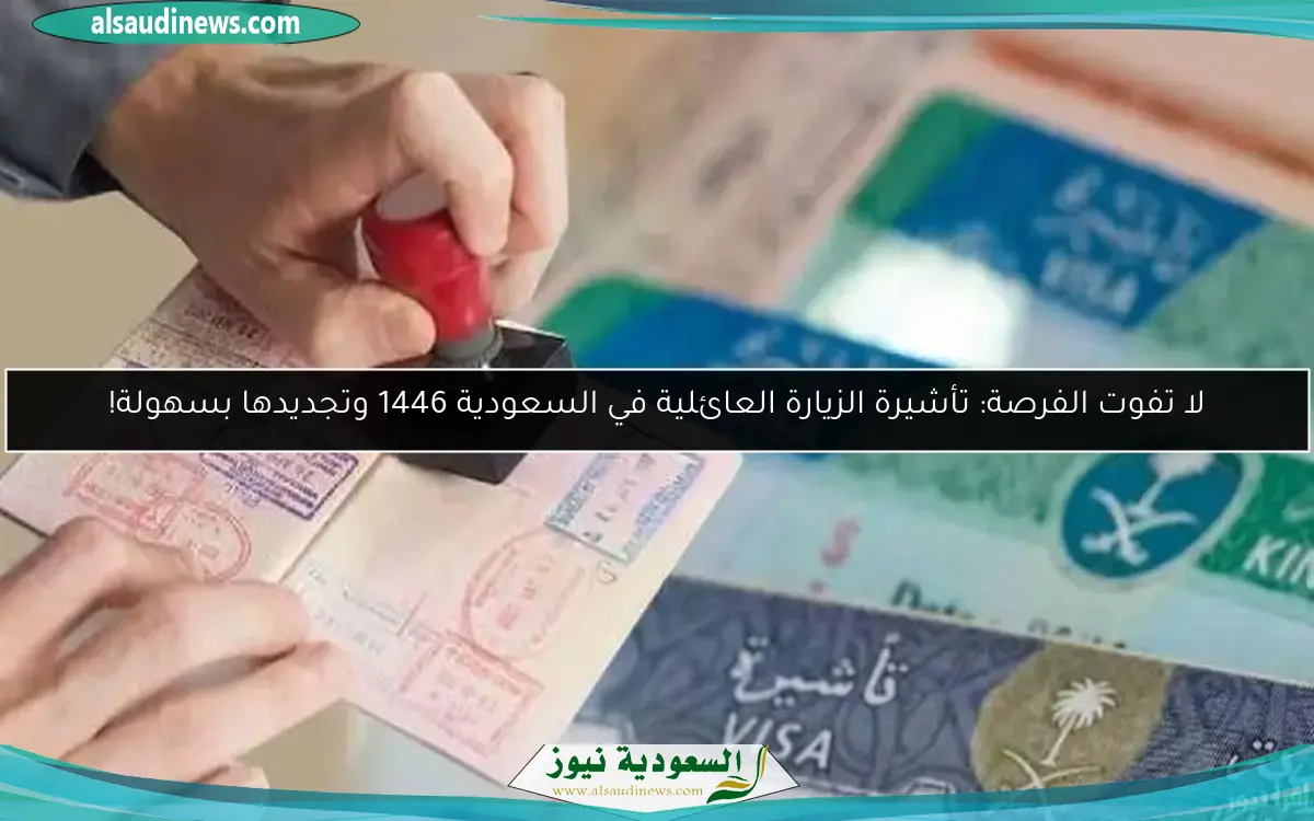 لا تفوت الفرصة: تأشيرة الزيارة العائلية في السعودية 1446 وتجديدها بسهولة!