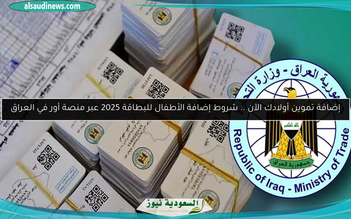 إضافة تموين أولادك الآن .. شروط إضافة الأطفال للبطاقة 2025 عبر منصة أور في العراق