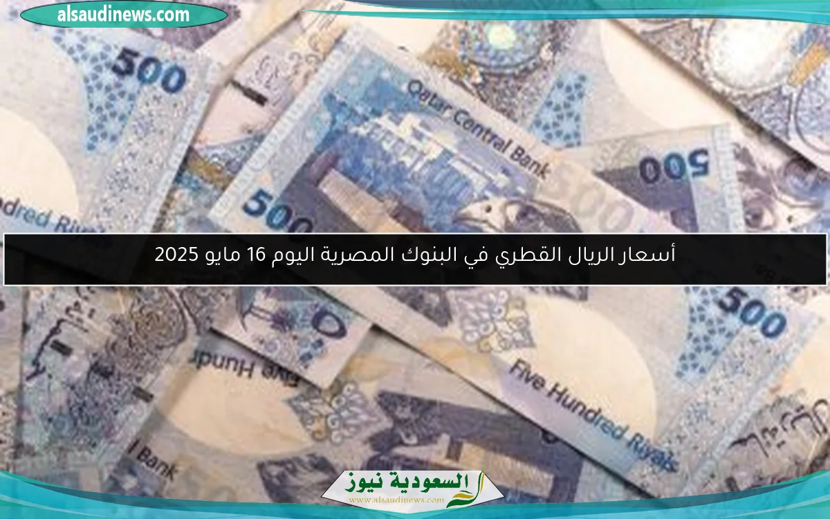 أسعار الريال القطري في البنوك المصرية اليوم 16 مايو 2025