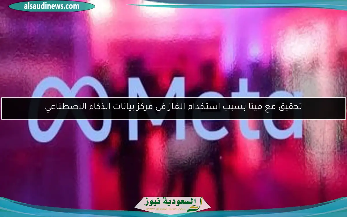تحقيق مع ميتا بسبب استخدام الغاز في مركز بيانات الذكاء الاصطناعي