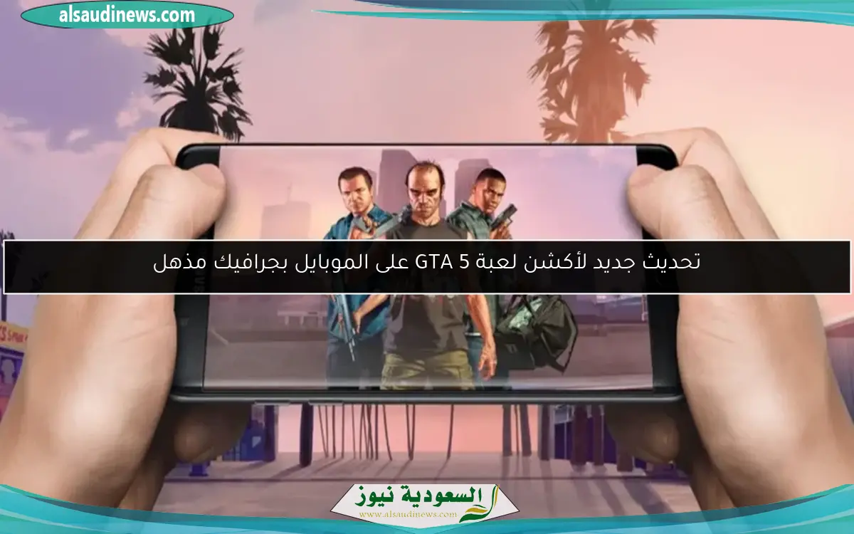 تحديث جديد لأكشن لعبة GTA 5 على الموبايل بجرافيك مذهل