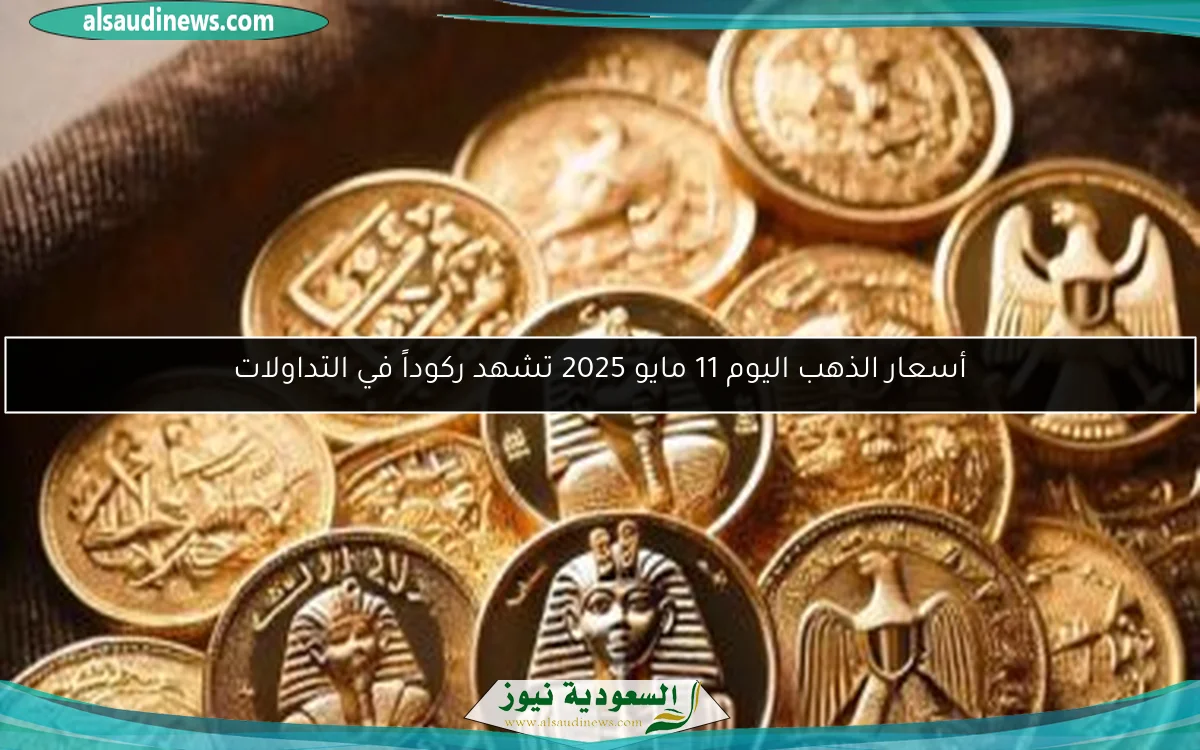 أسعار الذهب اليوم 11 مايو 2025 تشهد ركوداً في التداولات