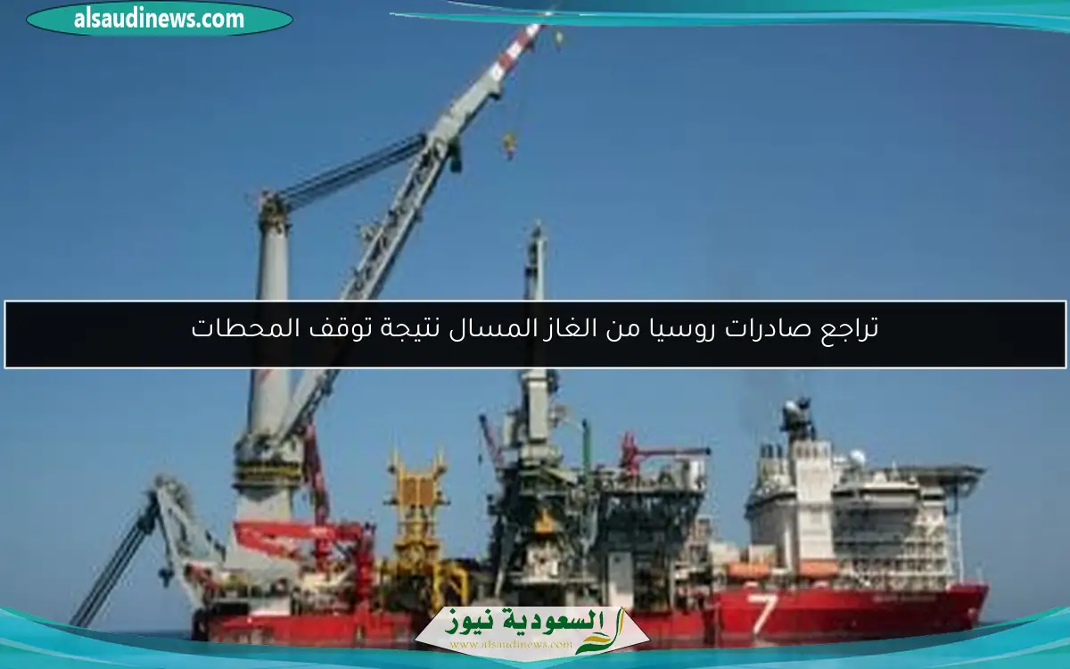 تراجع صادرات روسيا من الغاز المسال نتيجة توقف المحطات