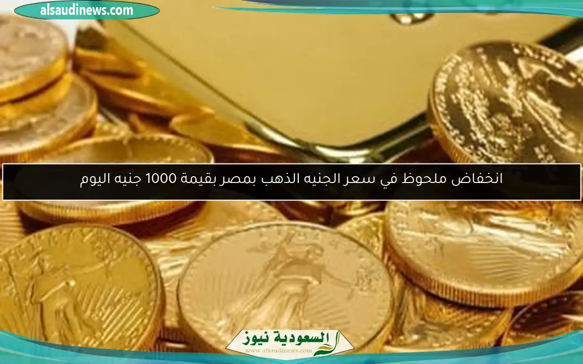 انخفاض ملحوظ في سعر الجنيه الذهب بمصر بقيمة 1000 جنيه اليوم