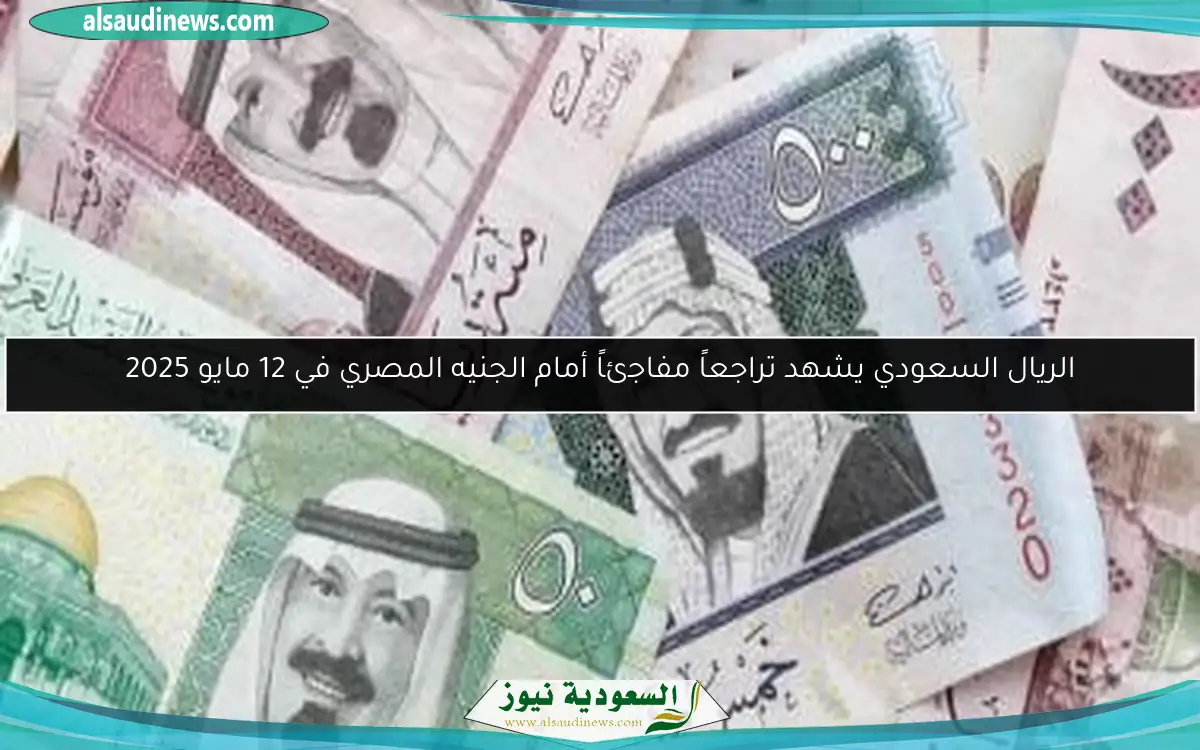 الريال السعودي يشهد تراجعاً مفاجئاً أمام الجنيه المصري في 12 مايو 2025
