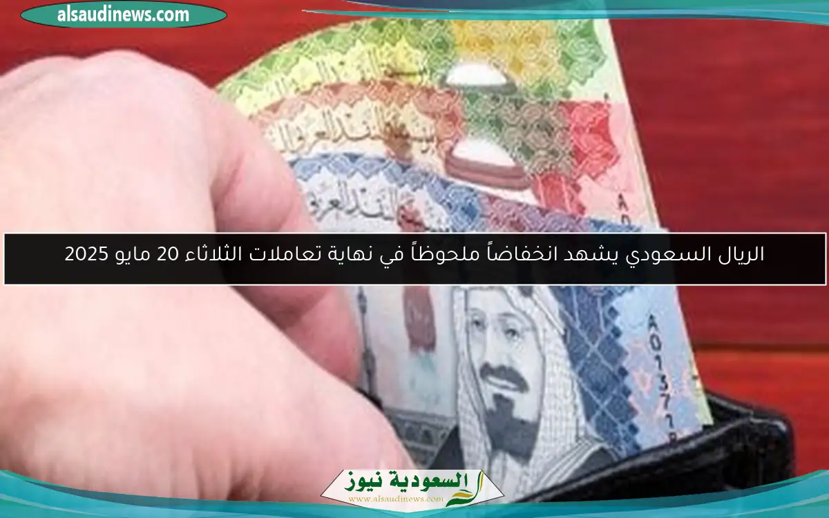 الريال السعودي يشهد انخفاضاً ملحوظاً في نهاية تعاملات الثلاثاء 20 مايو 2025