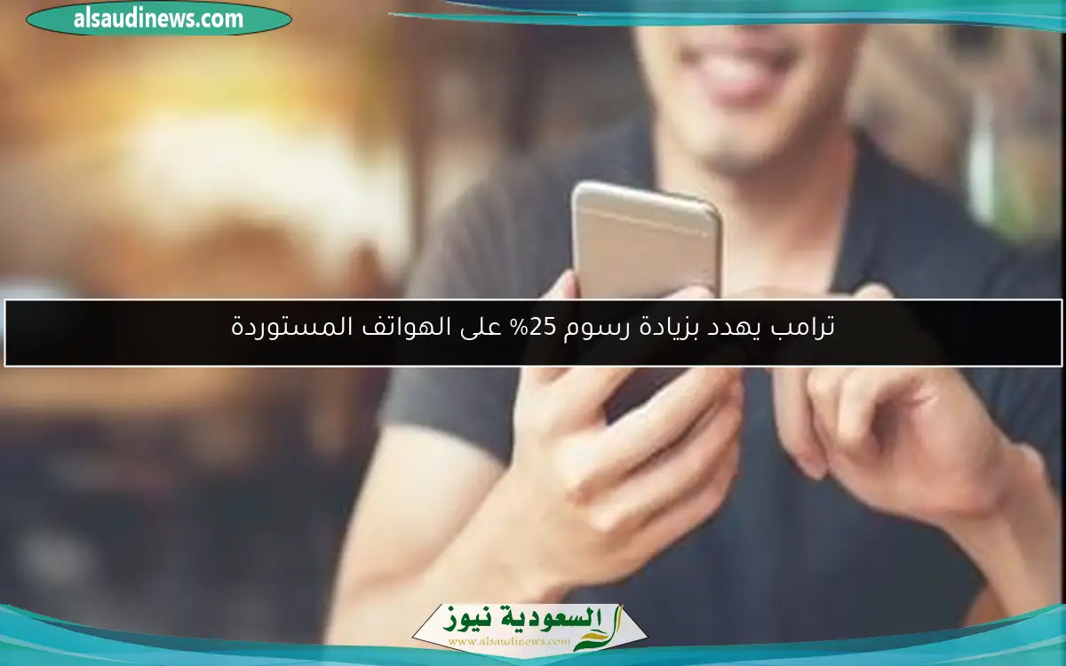 ترامب يهدد بزيادة رسوم 25% على الهواتف المستوردة