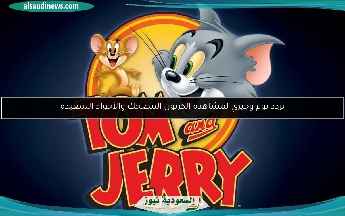 تردد توم وجيري لمشاهدة الكرتون المضحك والأجواء السعيدة