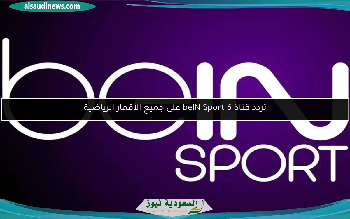 تردد قناة beIN Sport 6 على جميع الأقمار الرياضية
